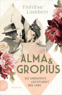 Vorderes Coverbild Alma und Gropius – Die unerhörte Leichtigkeit der Liebe