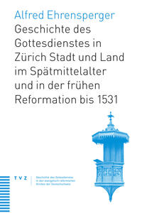 Vorderes Coverbild Geschichte des Gottesdienstes in Zürich Stadt und Land im Spätmittelalter und in der frühen Reformation bis 1531