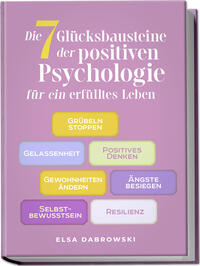 Vorderes Coverbild Die 7 Glücksbausteine der positiven Psychologie für ein erfülltes Leben: Grübeln stoppen - Gelassenheit - Positives Denken - Gewohnheiten ändern - Ängste besiegen - Selbstbewusstsein - Resilienz