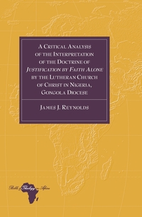 Vorderes Coverbild A Critical Analysis of the Interpretation of the Doctrine of «Justification by Faith Alone» by the Lutheran Church of Christ in Nigeria, Gongola Diocese