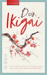Vorderes Coverbild Dein Ikigai – Finde mit japanischer Weisheit und Gelassenheit deinen eigenen Weg zu einem gesunden und erfüllten Leben