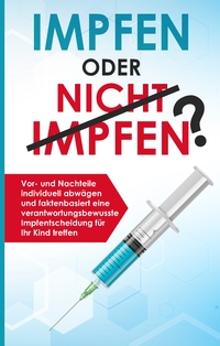 Vorderes Coverbild Impfen oder nicht impfen? Vor- und Nachteile individuell abwägen und faktenbasiert eine verantwortungsbewusste Impfentscheidung für Ihr Kind treffen