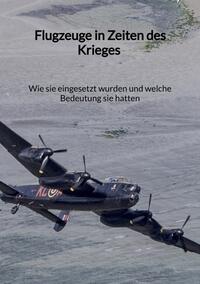 Vorderes Coverbild Flugzeuge in Zeiten des Krieges - Wie sie eingesetzt wurden und welche Bedeutung sie hatten