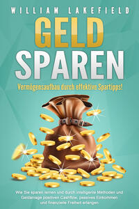 Vorderes Coverbild GELD SPAREN - Vermögensaufbau durch effektive Spartipps!: Wie Sie sparen lernen und durch intelligente Methoden und Geldanlage positiven Cashflow, passives Einkommen und finanzielle Freiheit erlangen