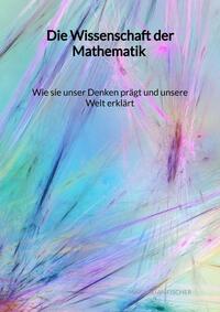 Vorderes Coverbild Die Wissenschaft der Mathematik - Wie sie unser Denken prägt und unsere Welt erklärt