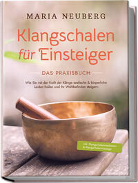 Vorderes Coverbild Klangschalen für Einsteiger - Das Praxisbuch: Wie Sie mit der Kraft der Klänge seelische & körperliche Leiden heilen und Ihr Wohlbefinden steigern | inkl. Klangschalenmeditation & Klangschalenmassage