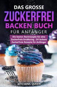 Vorderes Coverbild Das grosse Zuckerfrei Backen Buch für Anfänger: Die besten Backrezepte für eine Zuckerfreie Ernährung - 84 leckere Zuckerfreie Rezepte für Anfänger