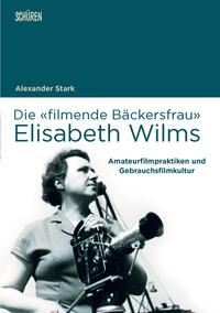 Vorderes Coverbild Die «filmende Bäckersfrau» Elisabeth Wilms