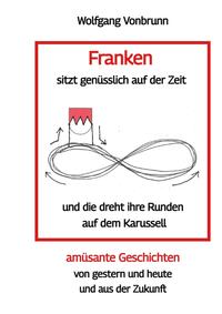 Vorderes Coverbild Franken sitzt genüsslich auf der Zeit und die dreht ihre Runden auf dem Karussell Oberfranken Kulmbach Weismain Kasendorf Mainroth Kelten