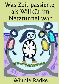 Vorderes Coverbild Was Zeit passierte, als Willkür im Netztunnel war