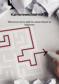 Vorderes Coverbild Karrierewechsel mit 50 - Warum es nie zu spät ist, etwas Neues zu beginnen