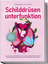 Vorderes Coverbild Schilddrüsenunterfunktion: Das Kickstart Selbsthilfebuch für mehr Wohlbefinden, Balance und Energie bei Hashimoto und Schilddrüsenunterfunktion - inkl. 30-Tage-Plan, Rezepten und Entspannungstechniken