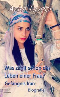 Vorderes Coverbild Was zählt schon das Leben einer Frau? - Gefängnis Iran - Biografie