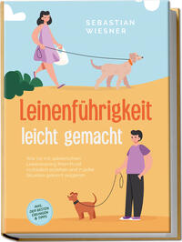 Vorderes Coverbild Leinenführigkeit leicht gemacht: Wie Sie mit spielerischem Leinentraining Ihren Hund vorbildlich erziehen und in jeder Situation gekonnt reagieren - inkl. der besten Übungen & Tipps