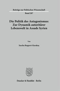 Vorderes Coverbild Die Politik des Antagonismus: Zur Dynamik autoritärer Lebenswelt in Assads Syrien