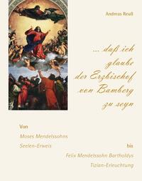 Vorderes Coverbild „… daß ich glaube der Erzbischof von Bamberg zu seyn“ – Von Moses Mendelssohns Seelen-Erweis bis Felix Mendelssohn Bartholdys Tizian-Erleuchtung