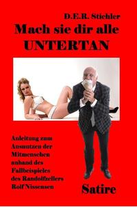 Vorderes Coverbild Mach sie dir alle Untertan - Anleitung zum Ausnutzen der Mitmenschen anhand des Fallbeispieles des Randolfzellers Rolf Nissensen - Satire