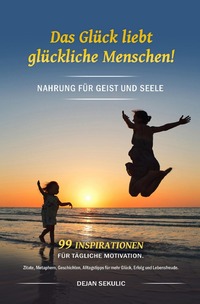 Vorderes Coverbild Das Glück liebt glückliche Menschen! Nahrung für Geist und Seele. 99 Inspirationen für tägliche Motivation. Zitate, Metaphern, Geschichten, Alltagstipps für mehr Glück, Erfolg und Lebensfreude.