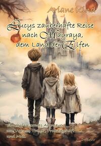 Vorderes Coverbild Lucys zauberhafte Reise nach Mayraya, dem Land der Elfen - Band 1 - Ein einfühlsames, fantasievolles Abenteuer um Verlust, Trauer, Freundschaft und Mut