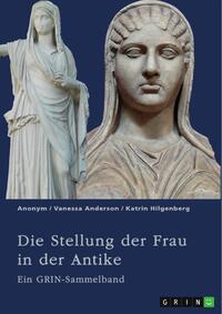 Vorderes Coverbild Die Stellung der Frau in der Antike. Zurückgezogene Athenerinnen, vermögende Römerinnen und starke Spartiatinnen