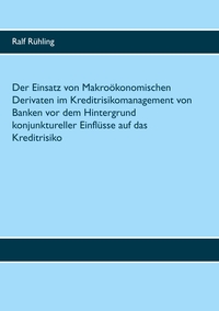 Vorderes Coverbild Der Einsatz von Makroökonomischen Derivaten im Kreditrisikomanagement von Banken vor dem Hintergrund konjunktureller Einflüsse auf das Kreditrisiko