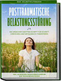 Vorderes Coverbild Posttraumatische Belastungsstörung: Das Selbsthilfebuch - Die Ursachen der PTBS Schritt für Schritt verstehen und erfolgreich therapieren - inkl. 10-Wochen-Transformationsplan zur Traumabewältigung
