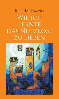 Vorderes Coverbild Wie ich lernte das Nutzlose zu lieben