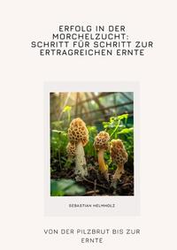 Vorderes Coverbild Erfolg in der Morchelzucht: Schritt für Schritt zur ertragreichen Ernte