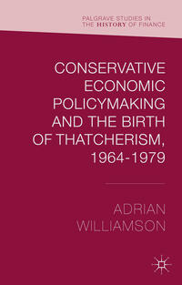 Vorderes Coverbild Conservative Economic Policymaking and the Birth of Thatcherism, 1964-1979