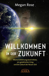 Vorderes Coverbild WILLKOMMEN IN DER ZUKUNFT: Entführung durch Aliens, ein galaktischer Krieg und die Geburt der Neuen Zeit