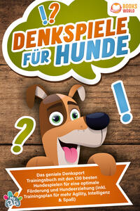 Vorderes Coverbild Denkspiele für Hunde: Das geniale Denksport Trainingsbuch mit den 130 besten Hundespielen für eine optimale Förderung und Hundeerziehung (inkl. Trainingsplan für Agility, Intelligenz & Spaß)