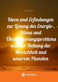 Vorderes Coverbild Ideen und Erfindungen zur Lösung des Energie-, Klima und Übervölkerungsproblems und zur Rettung der Menschheit und unserem Planeten