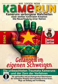 Vorderes Coverbild Kamerun, wir sagen Nein: verborgene Wahrheiten einer weißen kolonialen Kreation – die Neuerfindung einer Nation – Band 4: Gefangen im eigenen Schweigen - die unbeachteten Traumata Kameruns und der Zorn der Vorfahren