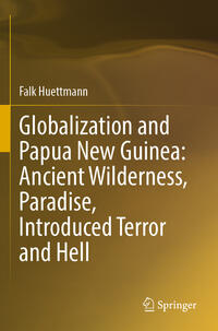 Vorderes Coverbild Globalization and Papua New Guinea: Ancient Wilderness, Paradise, Introduced Terror and Hell
