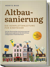 Vorderes Coverbild Altbausanierung - Die Komplettanleitung für Einsteiger: Von der Planung über die Sanierung und Modernisierung Schritt für Schritt zum erfolgreichen Projektabschluss - inkl. Finanzierungs-Guide