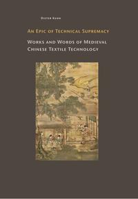 Vorderes Coverbild An Epic of Technical Suptremacy. Works and Words of Medieval Chinese Textile Technology