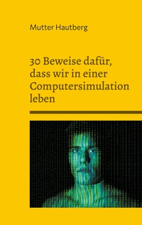 Vorderes Coverbild 30 Beweise dafür, dass wir in einer Computersimulation leben