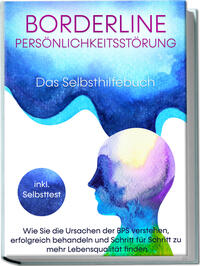 Vorderes Coverbild Borderline Persönlichkeitsstörung - Das Selbsthilfebuch: Wie Sie die Ursachen der BPS verstehen, erfolgreich behandeln und Schritt für Schritt zu mehr Lebensqualität finden | inkl. Selbsttest