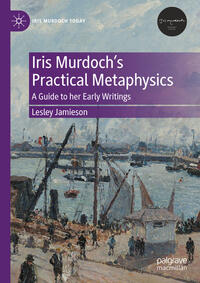 Vorderes Coverbild Iris Murdoch’s Practical Metaphysics