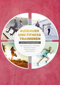 Vorderes Coverbild Ausdauer und Fitness trainieren - 4 in 1 Sammelband: Lauftraining | Neuroathletik für Anfänger | Marathon laufen | Rope Skipping