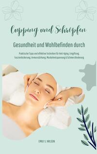 Vorderes Coverbild Gesundheit und Wohlbefinden durch Schröpfen und Cupping (Praktische Tipps und effektive Techniken für Anti-Aging, Entgiftung, Faszienlockerung, Immunstärkung, Muskelentspannung und Schmerzlinderung)
