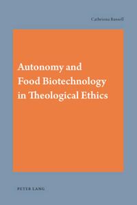 Vorderes Coverbild Autonomy and Food Biotechnology in Theological Ethics