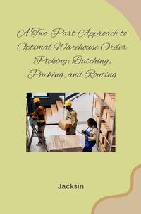 Vorderes Coverbild A Two-Part Approach to Optimal Warehouse Order Picking: Batching, Packing, and Routing