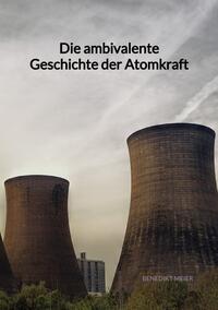 Vorderes Coverbild Die ambivalente Geschichte der Atomkraft