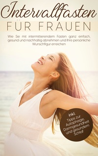 Vorderes Coverbild Intervallfasten für Frauen: Wie Sie mit intermittierendem Fasten ganz einfach, gesund und nachhaltig abnehmen und Ihre persönliche Wunschfigur erreichen - inkl. Tipps zur Autophagie, Darmgesundheit und gesundem Schlaf