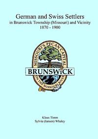 Vorderes Coverbild German and Swiss Settlers in Brunswick Township (Missouri) and Vicinity 1870 - 1900