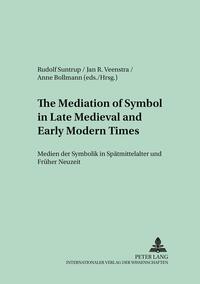 Vorderes Coverbild The Mediation of Symbol in Late Medieval and Early Modern Times – Medien der Symbolik in Spätmittelalter und Früher Neuzeit