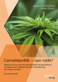 Vorderes Coverbild Cannabispolitik – quo vadis? Plädoyer für eine gute Beziehungsarbeit mit Jugendlichen und gegen eine Legalisierung oder Liberalisierung der Droge Cannabis