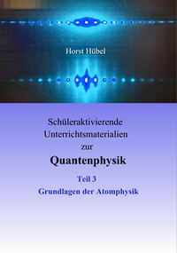 Vorderes Coverbild Schüleraktivierende Unterrichtsmaterialien zur Quantenphysik Teil 3 Grundlagen der Atomphysik