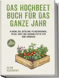 Vorderes Coverbild Das Hochbeet Buch für das ganze Jahr: Planung, Bau, Befüllung, Pflanzenauswahl, Pflege, Ernte und Lagerung Step by Step ohne Vorwissen - inkl. Hochbeet Jahreskalender & Bauanleitung